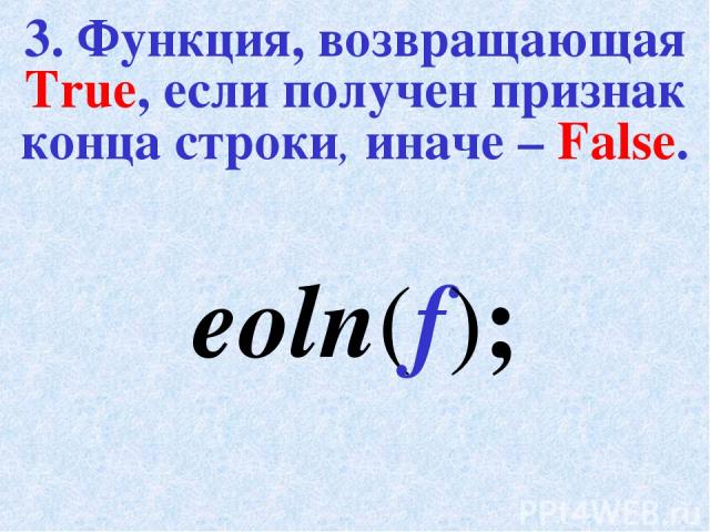 3. Функция, возвращающая True, если получен признак конца строки, иначе – False. eoln(f);