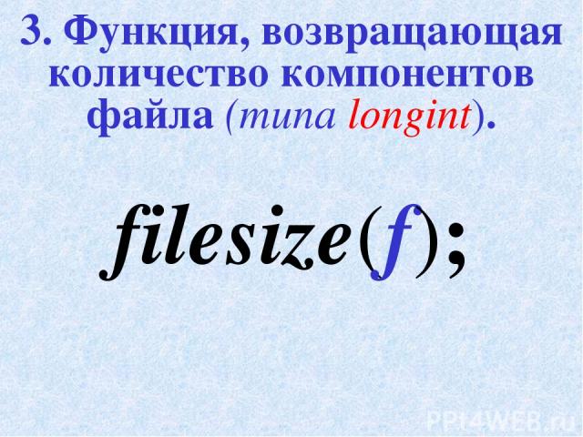 3. Функция, возвращающая количество компонентов файла (типа longint). filesize(f);