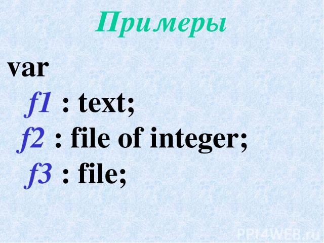 Примеры var f1 : text; f2 : file of integer; f3 : file;