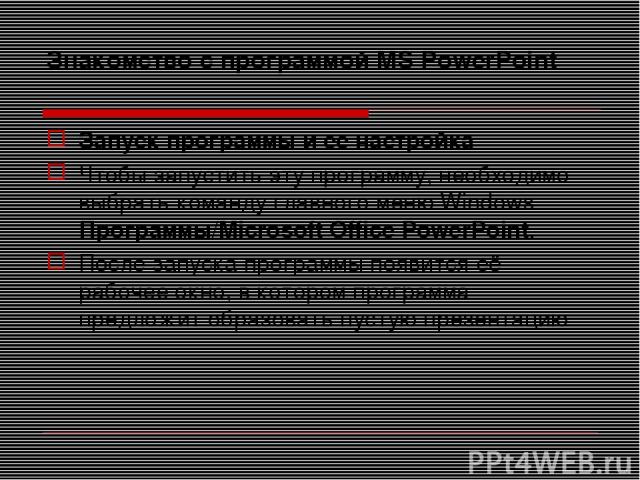 Знакомство с программой MS PowerPoint Запуск программы и ее настройка Чтобы запустить эту программу, необходимо выбрать команду главного меню Windows Программы/Microsoft Office PowerPoint. После запуска программы появится её рабочее окно, в котором …