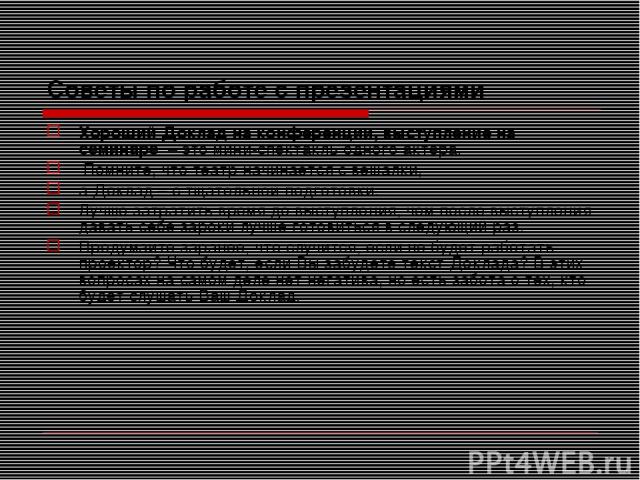 Советы по работе с презентациями Хороший Доклад на конференции, выступление на семинаре – это мини-спектакль одного актера. Помните, что театр начинается с вешалки, а Доклад – с тщательной подготовки. Лучше затратить время до выступления, чем после …