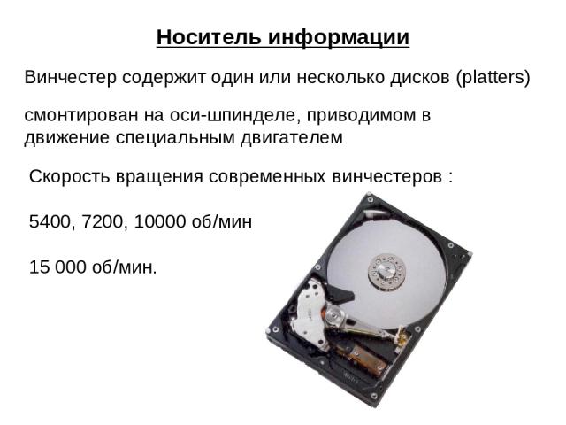 Носитель информации Винчестер содержит один или несколько дисков (platters) смонтирован на оси-шпинделе, приводимом в движение специальным двигателем Скорость вращения современных винчестеров : 5400, 7200, 10000 об/мин 15 000 об/мин.