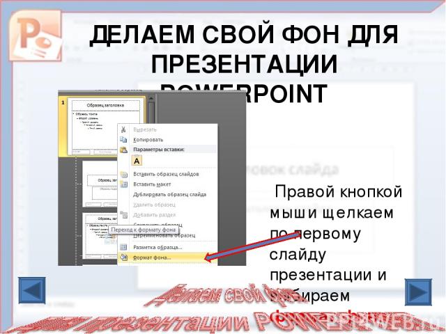 ДЕЛАЕМ СВОЙ ФОН ДЛЯ ПРЕЗЕНТАЦИИ POWERPOINT Правой кнопкой мыши щелкаем по первому слайду презентации и выбираем формат фона.