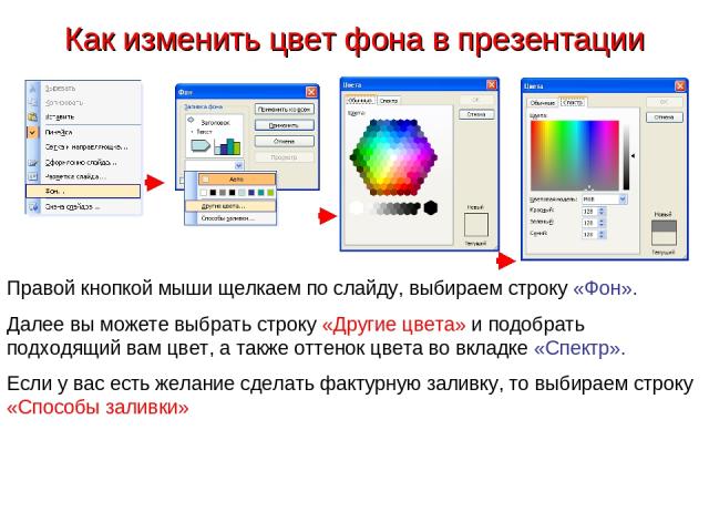 Как изменить цвет фона в презентации Правой кнопкой мыши щелкаем по слайду, выбираем строку «Фон». Далее вы можете выбрать строку «Другие цвета» и подобрать подходящий вам цвет, а также оттенок цвета во вкладке «Спектр». Если у вас есть желание сдел…