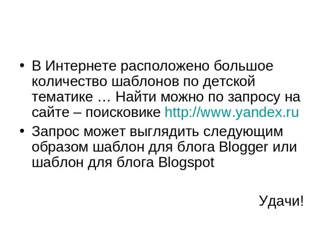 В Интернете расположено большое количество шаблонов по детской тематике … Найти можно по запросу на сайте – поисковике http://www.yandex.ru Запрос может выглядить следующим образом шаблон для блога Blogger или шаблон для блога Blogspot Удачи!