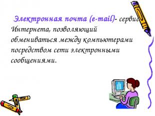 Электронная почта (e-mail)- сервис Интернета, позволяющий обмениваться между ком