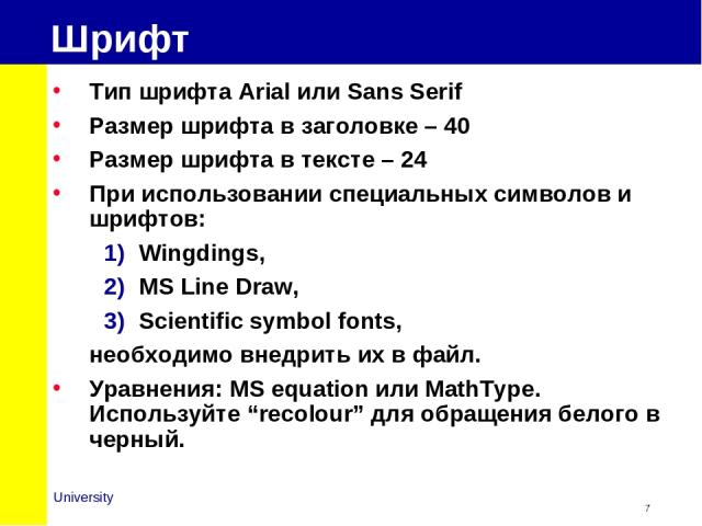 Шрифт Тип шрифта Arial или Sans Serif Размер шрифта в заголовке – 40 Размер шрифта в тексте – 24 При использовании специальных символов и шрифтов: Wingdings, MS Line Draw, Scientific symbol fonts, необходимо внедрить их в файл. Уравнения: MS equatio…