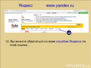 Яндекс www.yandex.ru 12 12. Вы можете обратиться ко всем службам Яндекса по этой