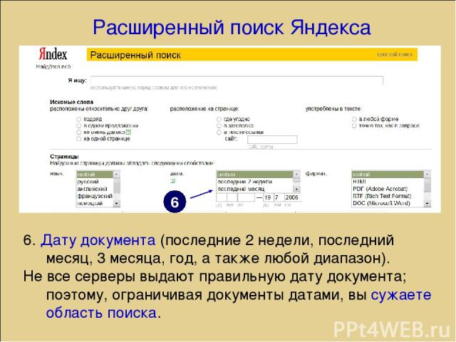 Расширенный поиск Яндекса 6. Дату документа (последние 2 недели, последний месяц, 3 месяца, год, а также любой диапазон). Не все серверы выдают правильную дату документа; поэтому, ограничивая документы датами, вы сужаете область поиска. 6