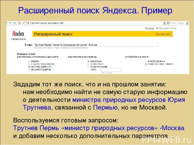 Расширенный поиск Яндекса. Пример Зададим тот же поиск, что и на прошлом занятии: нам необходимо найти не самую старую информацию о деятельности министра природных ресурсов Юрия Трутнева, связанной с Пермью, но не Москвой. Воспользуемся готовым запр…
