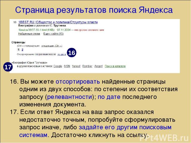 Страница результатов поиска Яндекса 16. Вы можете отсортировать найденные страницы одним из двух способов: по степени их соответствия запросу (релевантности); по дате последнего изменения документа. 17. Если ответ Яндекса на ваш запрос оказался недо…