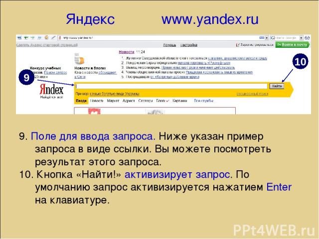 Яндекс www.yandex.ru 10 9 9. Поле для ввода запроса. Ниже указан пример запроса в виде ссылки. Вы можете посмотреть результат этого запроса. 10. Кнопка «Найти!» активизирует запрос. По умолчанию запрос активизируется нажатием Enter на клавиатуре.