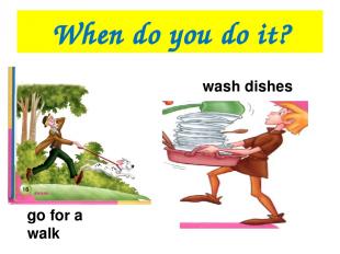When do you do it? go for a walk wash dishes