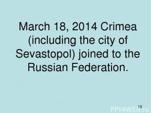 March 18, 2014 Crimea (including the city of Sevastopol) joined to the Russian F