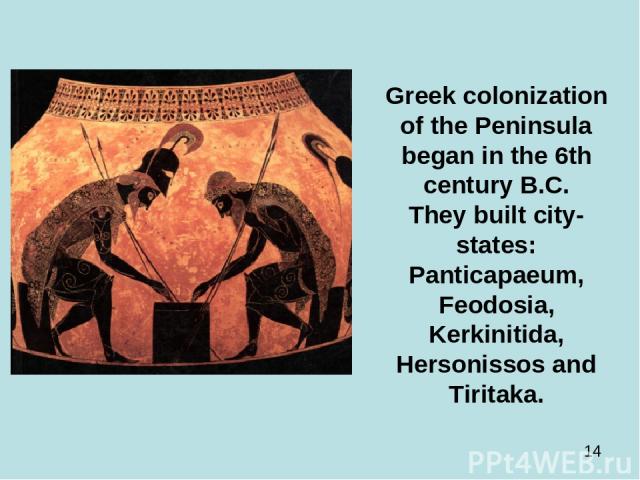 Greek colonization of the Peninsula began in the 6th century B.C. They built city-states: Panticapaeum, Feodosia, Kerkinitida, Hersonissos and Tiritaka.