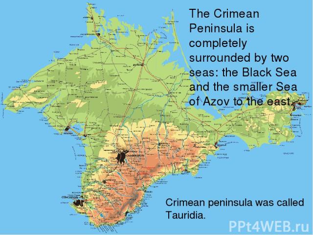 The Crimean Peninsula is completely surrounded by two seas: the Black Sea and the smaller Sea of Azov to the east. Crimean peninsula was called Tauridia.