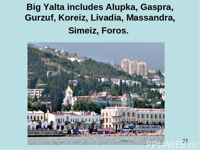 Big Yalta includes Alupka, Gaspra, Gurzuf, Koreiz, Livadia, Massandra, Simeiz, Foros.