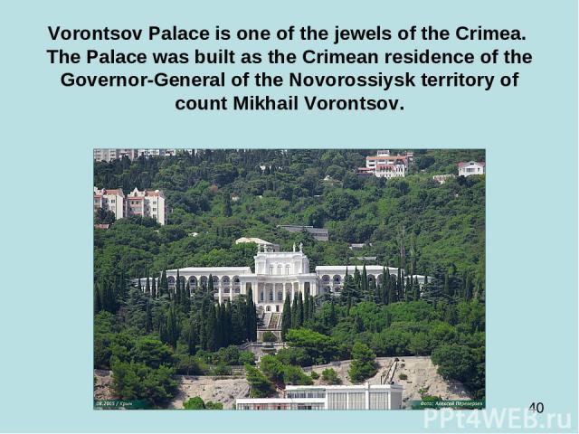 Vorontsov Palace is one of the jewels of the Crimea. The Palace was built as the Crimean residence of the Governor-General of the Novorossiysk territory of count Mikhail Vorontsov.