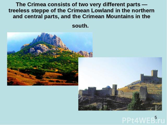 The Crimea consists of two very different parts — treeless steppe of the Crimean Lowland in the northern and central parts, and the Crimean Mountains in the south.