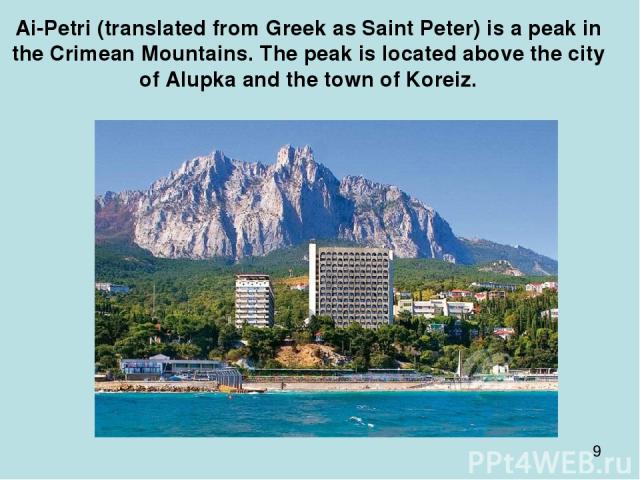 Ai-Petri (translated from Greek as Saint Peter) is a peak in the Crimean Mountains. The peak is located above the city of Alupka and the town of Koreiz.