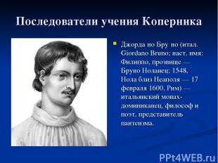 Последователи учения Коперника Джорда но Бру но (итал. Giordano Bruno; наст. имя