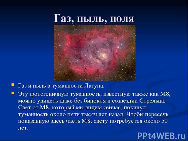 Газ, пыль, поля Газ и пыль в туманности Лагуна. Эту фотогеничную туманность, известную также как M8, можно увидеть даже без бинокля в созвездии Стрельца. Свет от M8, который мы видим сейчас, покинул туманность около пяти тысяч лет назад. Чтобы перес…