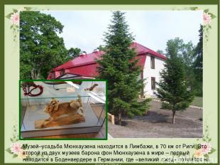 Музей–усадьба Мюнхаузена находится в Лимбажи, в 70 км от Риги. Это второй из дву