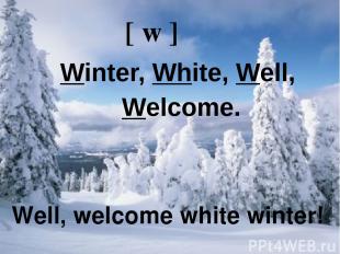 Well, welcome white winter! [ w ] Winter, White, Well, Welcome. Well, welcome wh
