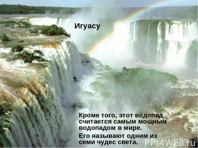 Игуасу Кроме того, этот водопад считается самым мощным водопадом в мире. Его называют одним из семи чудес света.