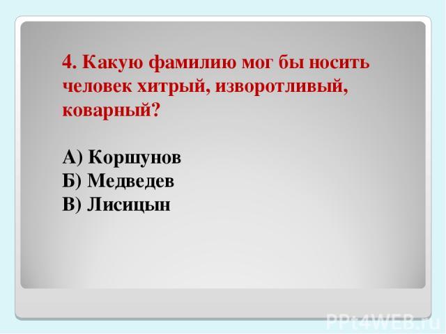 4. Какую фамилию мог бы носить человек хитрый, изворотливый, коварный? А) Коршунов Б) Медведев В) Лисицын