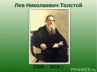 Лев Николаевич Толстой (1828 – 1910г.)