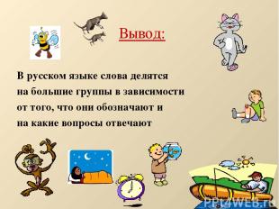Вывод: В русском языке слова делятся на большие группы в зависимости от того, чт