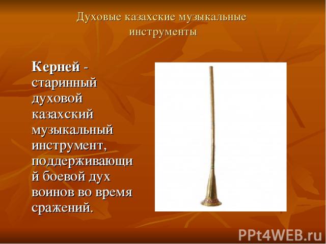 Духовые казахские музыкальные инструменты Керней - старинный духовой казахский музыкальный инструмент, поддерживающий боевой дух воинов во время сражений.