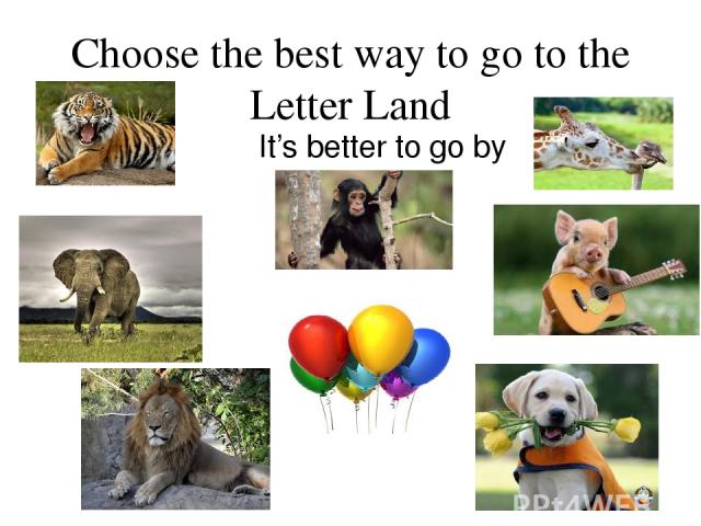 Choose the best way to go to the Letter Land It’s better to go by