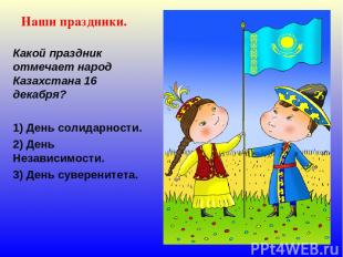 Наши праздники. Какой праздник отмечает народ Казахстана 16 декабря? 1) День сол