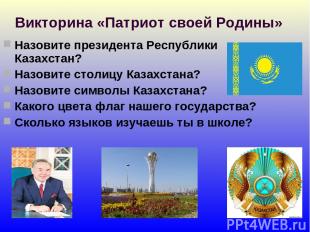 Викторина «Патриот своей Родины» Назовите президента Республики Казахстан? Назов