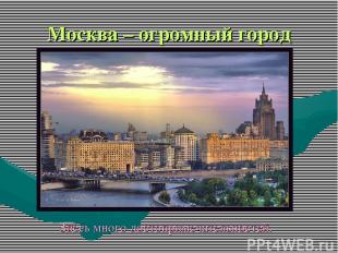 Москва – огромный город Здесь много достопримечательностей.