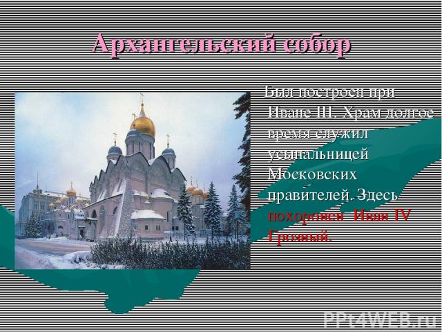 Архангельский собор Был построен при Иване III. Храм долгое время служил усыпальницей Московских правителей. Здесь похоронен Иван IV Грозный.