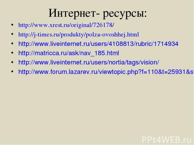 Интернет- ресурсы: http://www.xrest.ru/original/726178/ http://j-times.ru/produkty/polza-ovoshhej.html http://www.liveinternet.ru/users/4108813/rubric/1714934 http://matricca.ru/ask/nav_185.html http://www.liveinternet.ru/users/nortia/tags/vision/ h…