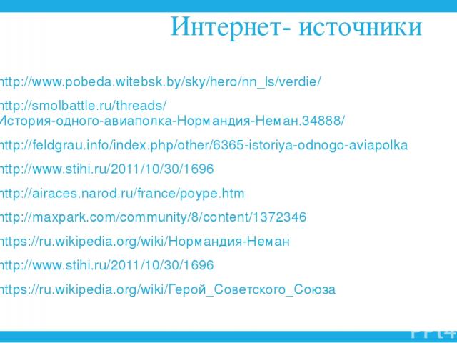 Интернет- источники http://www.pobeda.witebsk.by/sky/hero/nn_ls/verdie/ http://smolbattle.ru/threads/История-одного-авиаполка-Нормандия-Неман.34888/ http://feldgrau.info/index.php/other/6365-istoriya-odnogo-aviapolka http://www.stihi.ru/2011/10/30/1…