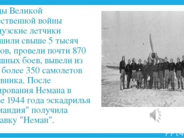 За годы Великой Отечественной войны французские летчики совершили свыше 5 тысяч вылетов, провели почти 870 воздушных боев, вывели из строя более 350 самолетов противника. После форсирования Немана в ноябре 1944 года эскадрилья 