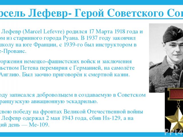 Марсель Лефевр- Герой Советского Союза Марсель Лефевр (Marcel Lefevre) родился 17 Марта 1918 года и был родом из старинного города Руана. В 1937 году закончил летную школу на юге Франции, с 1939-го был инструктором в Салон-де-Прованс. После вторжени…