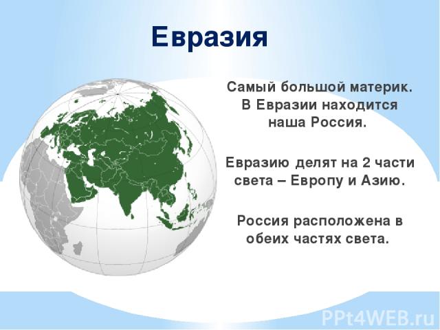 Евразия Самый большой материк. В Евразии находится наша Россия. Евразию делят на 2 части света – Европу и Азию. Россия расположена в обеих частях света.