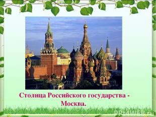 Столица Российского государства - Москва.