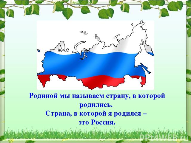 Родиной мы называем страну, в которой родились. Страна, в которой я родился – это Россия.