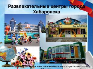 Развлекательные центры города Хабаровска Выполнил ученик 2 «В» класса Илья Потоц