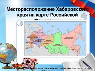 Месторасположение Хабаровского края на карте Российской Федерации Выполнил учени