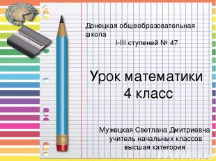 Донецкая общеобразовательная школа І-ІІІ ступеней № 47 Урок математики 4 класс М