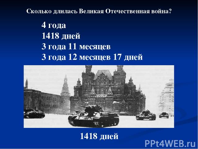 Сколько длилась Великая Отечественная война? 4 года 1418 дней 3 года 11 месяцев 3 года 12 месяцев 17 дней 1418 дней