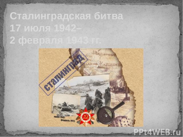 Сталинградская битва  17 июля 1942– 2 февраля 1943 гг.